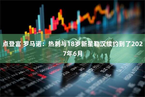 点登富 罗马诺：热刺与18岁新星勒汉续约到了2027年6月
