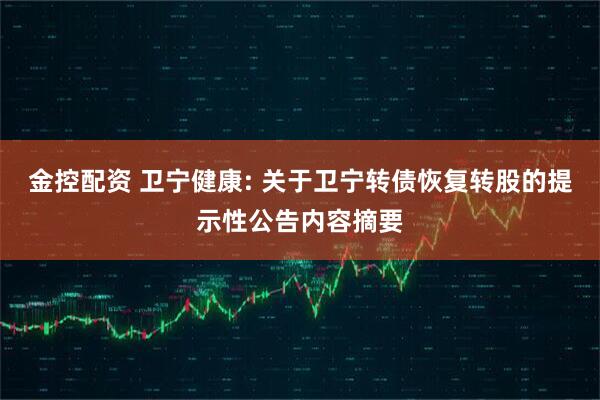 金控配资 卫宁健康: 关于卫宁转债恢复转股的提示性公告内容摘要