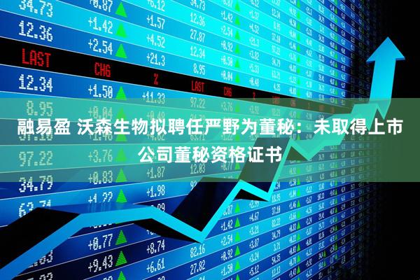融易盈 沃森生物拟聘任严野为董秘：未取得上市公司董秘资格证书