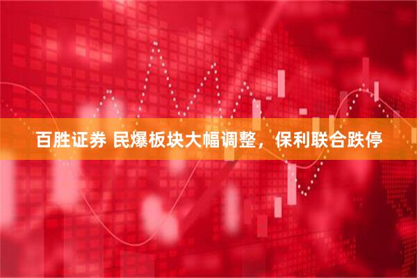 百胜证券 民爆板块大幅调整，保利联合跌停