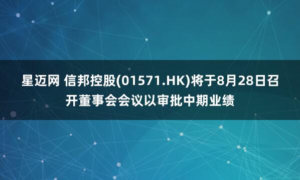 星迈网 信邦控股(01571.HK)将于8月28日召开董事会会议以审批中期业绩