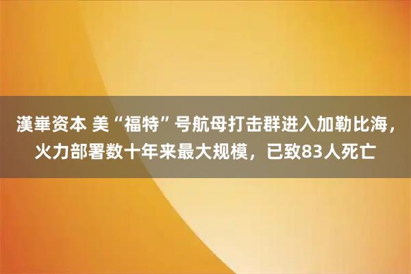 漢崋资本 美“福特”号航母打击群进入加勒比海，火力部署数十年来最大规模，已致83人死亡