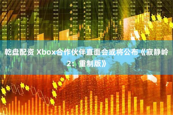 乾盘配资 Xbox合作伙伴直面会或将公布《寂静岭2：重制版》
