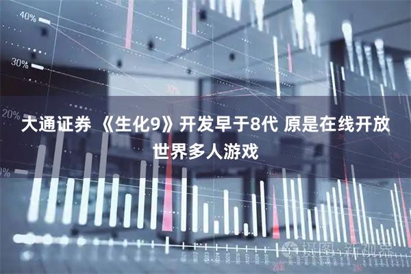 大通证券 《生化9》开发早于8代 原是在线开放世界多人游戏