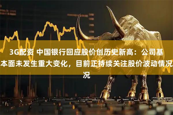 3G配资 中国银行回应股价创历史新高：公司基本面未发生重大变化，目前正持续关注股价波动情况