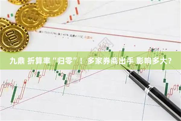 九鼎 折算率“归零”！多家券商出手 影响多大？