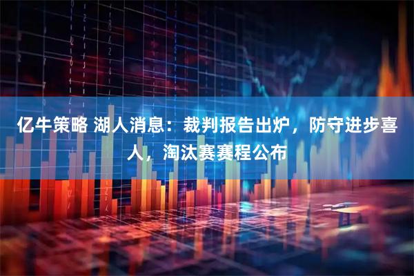 亿牛策略 湖人消息：裁判报告出炉，防守进步喜人，淘汰赛赛程公布