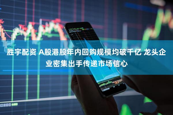 胜宇配资 A股港股年内回购规模均破千亿 龙头企业密集出手传递市场信心