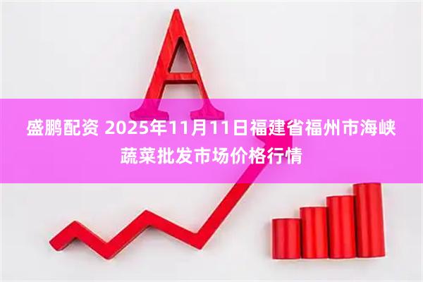 盛鹏配资 2025年11月11日福建省福州市海峡蔬菜批发市场价格行情