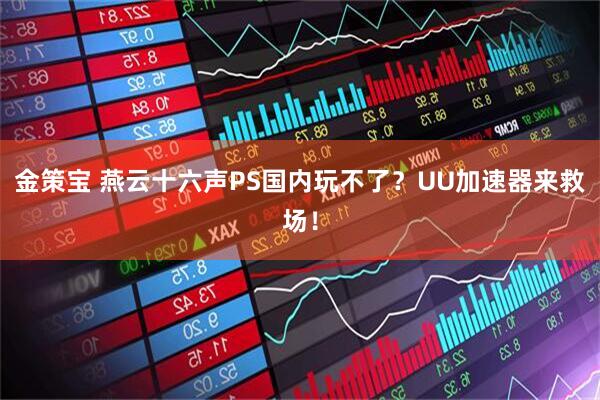 金策宝 燕云十六声PS国内玩不了？UU加速器来救场！
